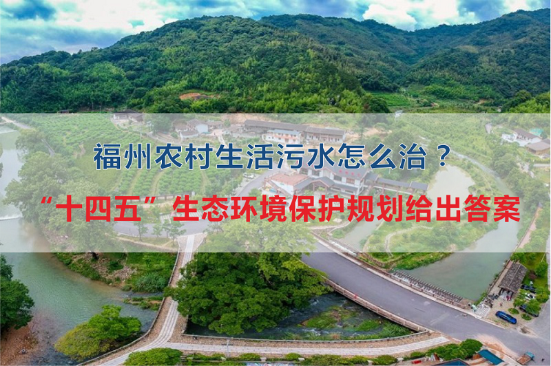 福州市農(nóng)村生活污水怎么治？“十四五”生態(tài)環(huán)境保護(hù)規(guī)劃給出答案